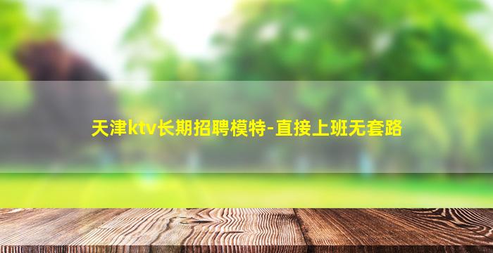 天津ktv长期招聘模特-直接上班无套路